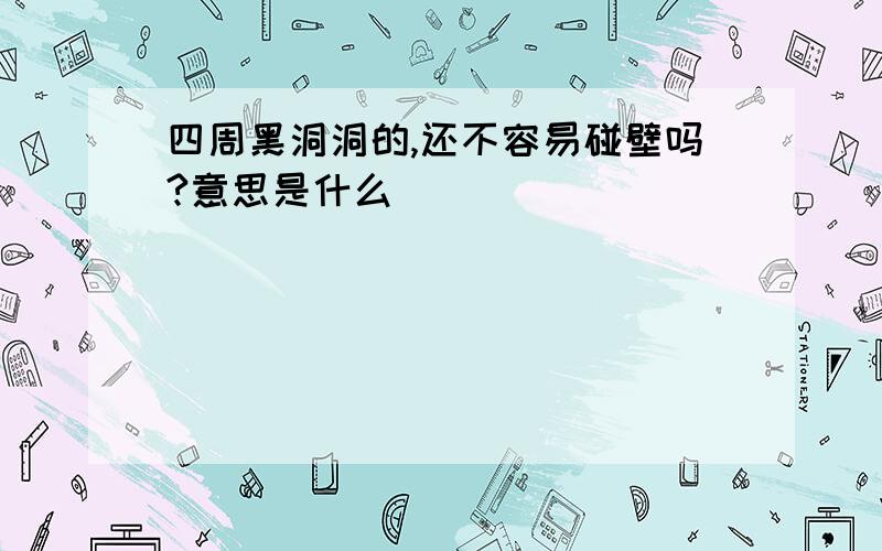 四周黑洞洞的,还不容易碰壁吗?意思是什么