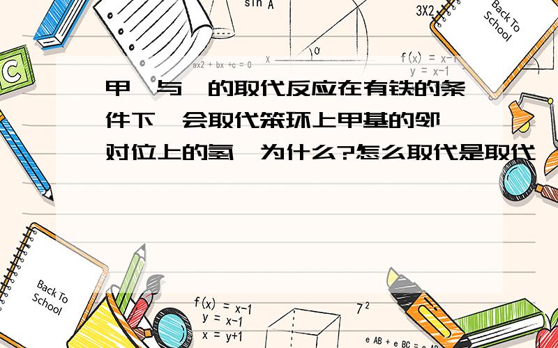 甲苯与溴的取代反应在有铁的条件下,会取代笨环上甲基的邻,对位上的氢,为什么?怎么取代是取代一个还是3个.