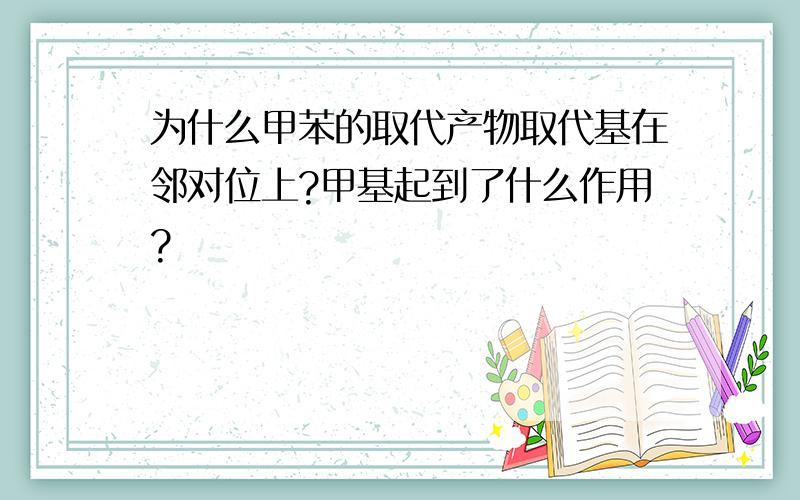 为什么甲苯的取代产物取代基在邻对位上?甲基起到了什么作用?