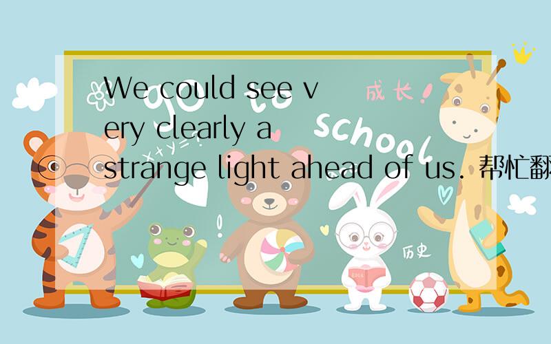 We could see very clearly a strange light ahead of us. 帮忙翻译一下