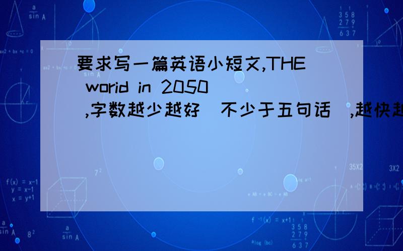 要求写一篇英语小短文,THE worid in 2050 ,字数越少越好（不少于五句话）,越快越好,