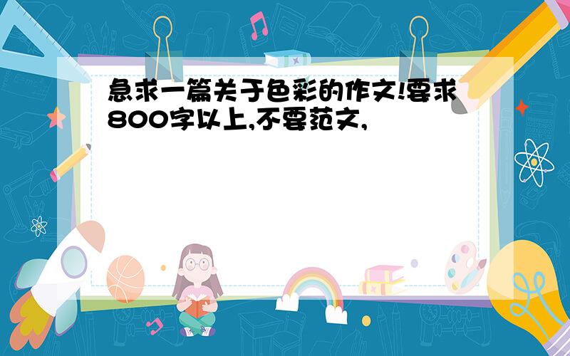 急求一篇关于色彩的作文!要求800字以上,不要范文,