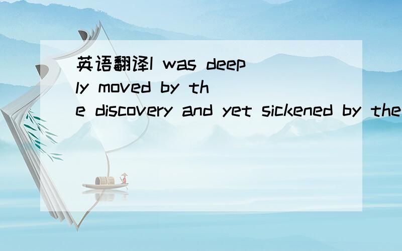 英语翻译I was deeply moved by the discovery and yet sickened by the knowledge that,bursting into her room like this ,I had robbed her of the pleasure of seeing me astonished and delighted on Christmas day.I hadn't wanted to know her lovely secret