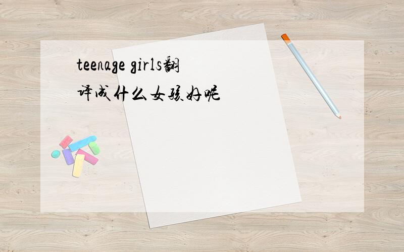 teenage girls翻译成什么女孩好呢