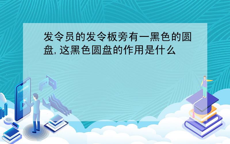 发令员的发令板旁有一黑色的圆盘,这黑色圆盘的作用是什么