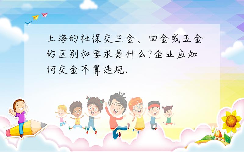 上海的社保交三金、四金或五金的区别和要求是什么?企业应如何交金不算违规.