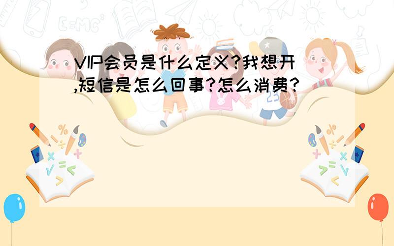 VIP会员是什么定义?我想开,短信是怎么回事?怎么消费?