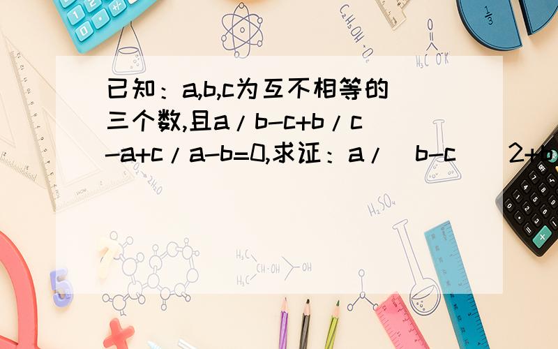 已知：a,b,c为互不相等的三个数,且a/b-c+b/c-a+c/a-b=0,求证：a/(b-c)^2+b/(c-a)^2+c/(a-b)^2=0