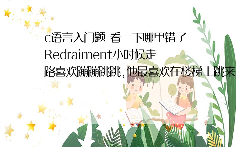 c语言入门题 看一下哪里错了Redraiment小时候走路喜欢蹦蹦跳跳,他最喜欢在楼梯上跳来跳去.但年幼的他一次只能走上一阶或者一下子蹦上两阶.现在一共有N阶台阶,请你计算一下Redraiment从第0阶