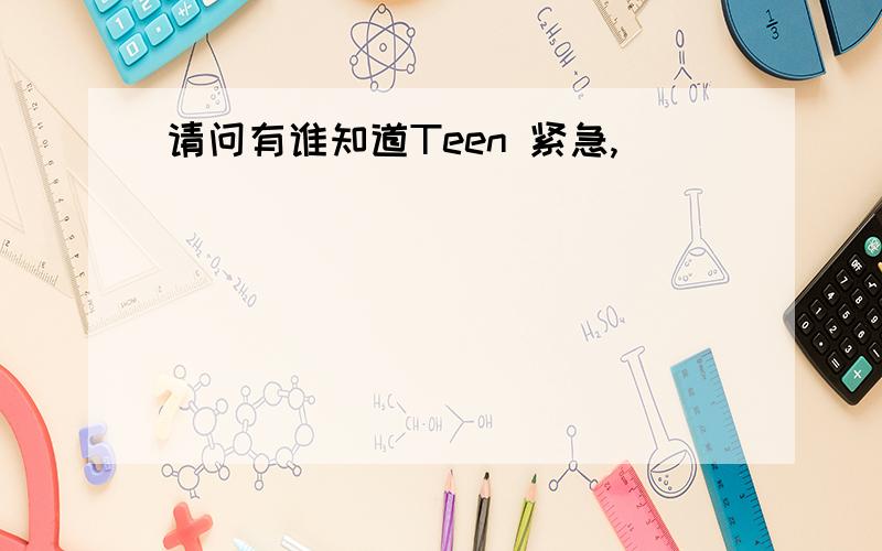 请问有谁知道Teen 紧急,