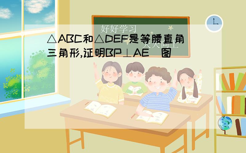 △ABC和△DEF是等腰直角三角形,证明BP⊥AE(图)