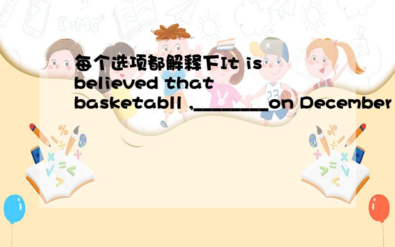 每个选项都解释下It is believed that basketabll ,________on December 21st,1891,was invented by a Canadian doctor.A.first played B.first playingC.was first played D.was first playing