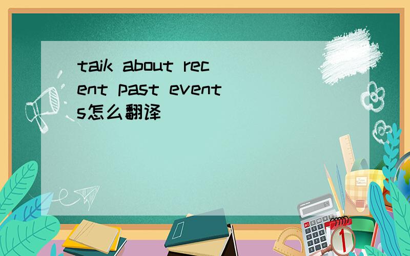 taik about recent past events怎么翻译