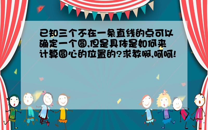 已知三个不在一条直线的点可以确定一个圆,但是具体是如何来计算圆心的位置的?求教啊,呵呵!