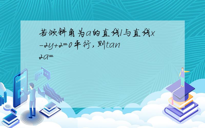 若倾斜角为a的直线l与直线x-2y+2=0平行,则tan2a=