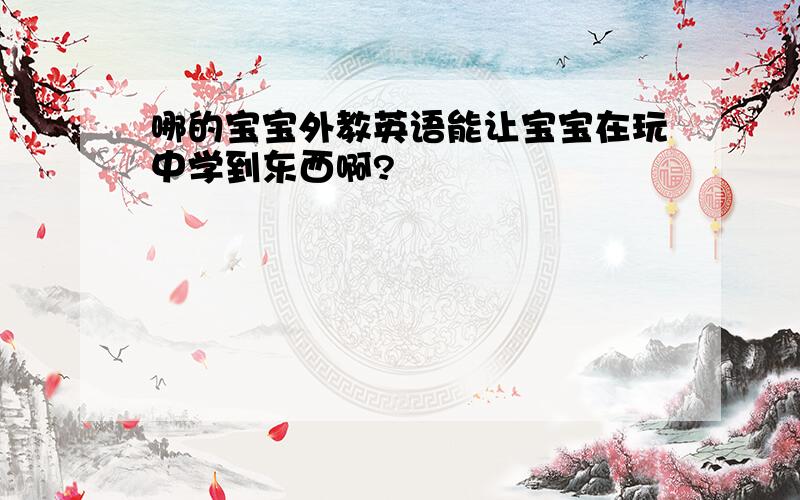 哪的宝宝外教英语能让宝宝在玩中学到东西啊?