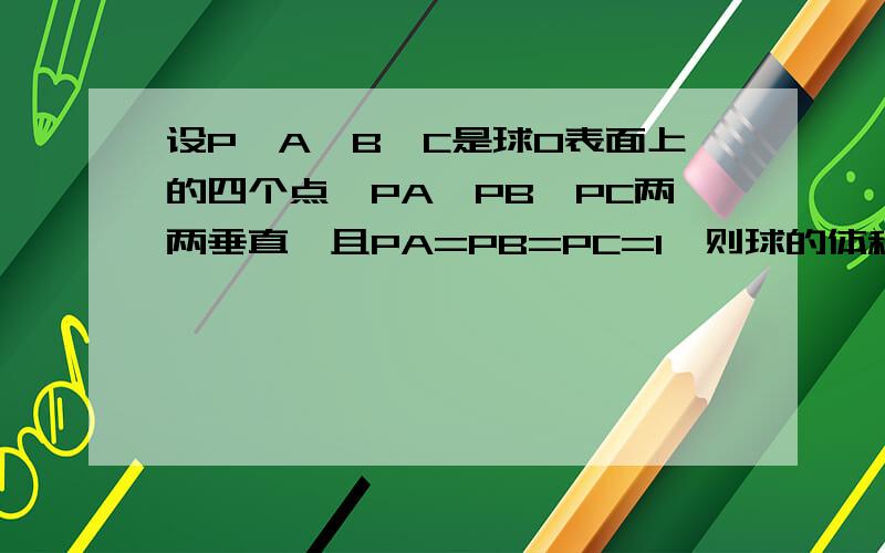 设P,A,B,C是球O表面上的四个点,PA,PB,PC两两垂直,且PA=PB=PC=1,则球的体积和表面积是?（要求证明过程,最好画图）主要是证明构成的正方体是圆的内接正方体