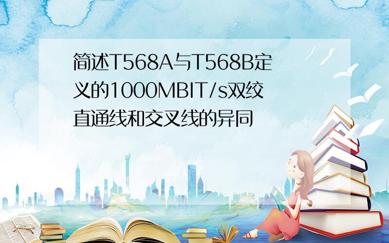 简述T568A与T568B定义的1000MBIT/s双绞直通线和交叉线的异同