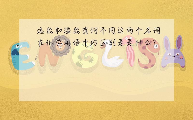 逸出和溢出有何不同这两个名词在化学用语中的区别是是什么?