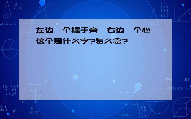 左边一个提手旁,右边一个心,这个是什么字?怎么念?