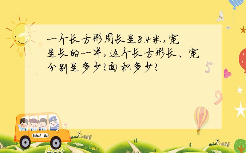 一个长方形周长是8.4米,宽是长的一半,这个长方形长、宽分别是多少?面积多少?