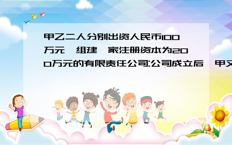 甲乙二人分别出资人民币100万元,组建一家注册资本为200万元的有限责任公司:公司成立后,甲又投入200万元作为流动资金,但是注册资本没有变更,甲和乙的表决权、分红说法正确的是（）A.分红