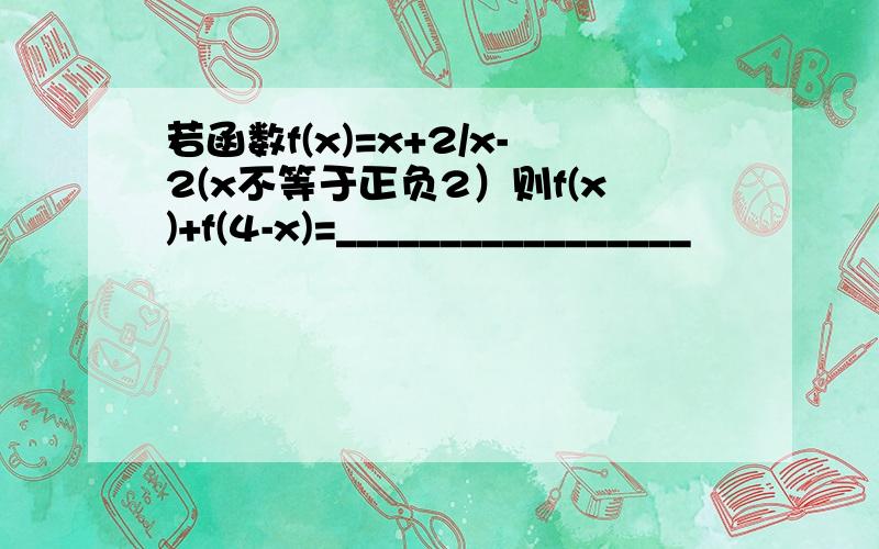 若函数f(x)=x+2/x-2(x不等于正负2）则f(x)+f(4-x)=_________________