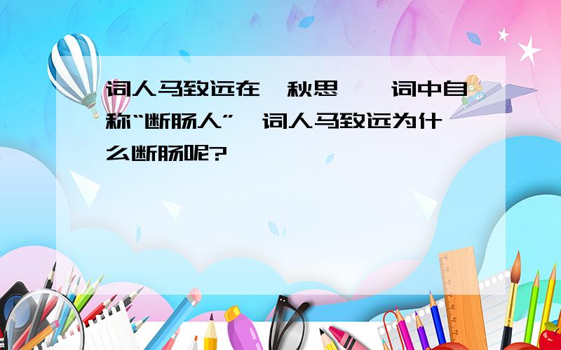 词人马致远在【秋思】一词中自称“断肠人”,词人马致远为什么断肠呢?