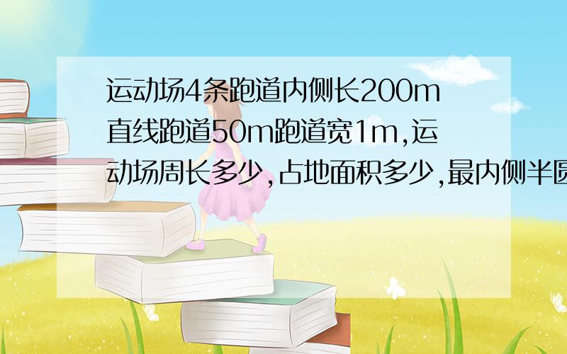 运动场4条跑道内侧长200m直线跑道50m跑道宽1m,运动场周长多少,占地面积多少,最内侧半圆直径多少