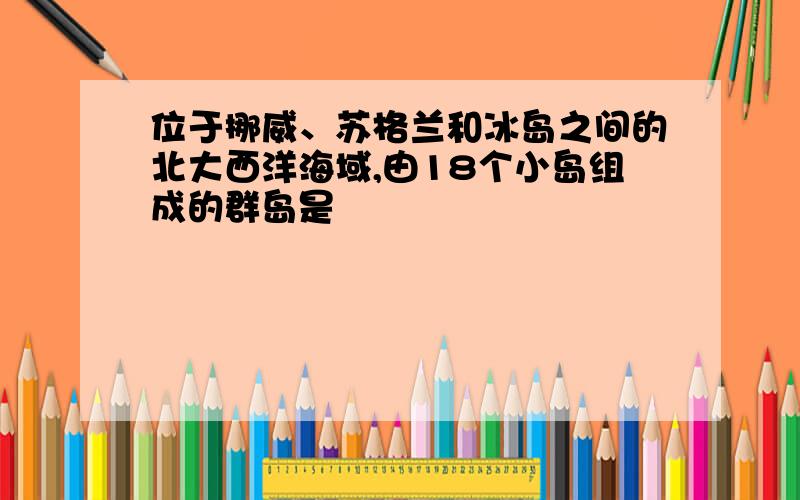 位于挪威、苏格兰和冰岛之间的北大西洋海域,由18个小岛组成的群岛是