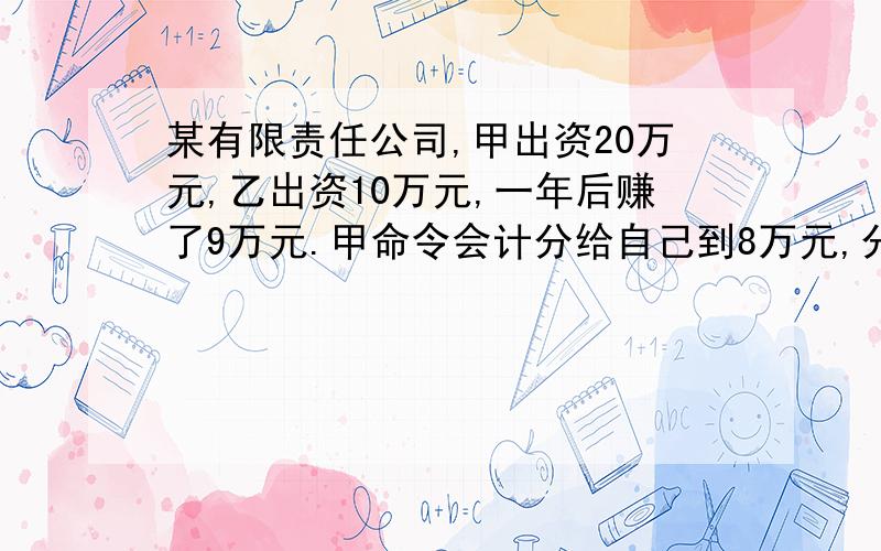 某有限责任公司,甲出资20万元,乙出资10万元,一年后赚了9万元.甲命令会计分给自己到8万元,分给乙4万元该行为在哪方面不符合我国《公司法》规定