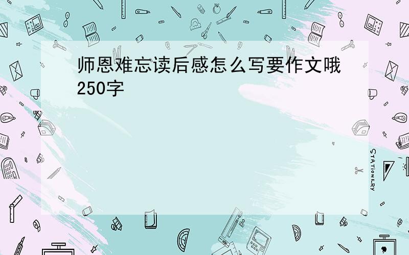 师恩难忘读后感怎么写要作文哦250字