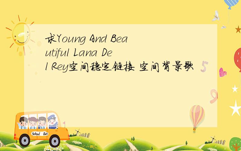 求Young And Beautiful Lana Del Rey空间稳定链接 空间背景歌