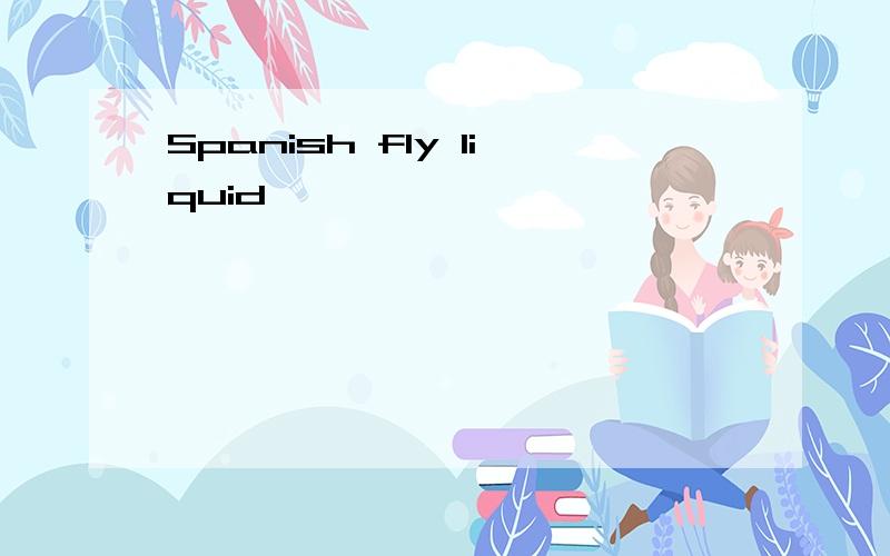 Spanish fly liquid