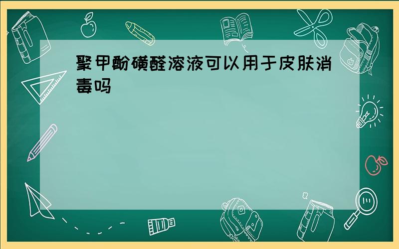 聚甲酚磺醛溶液可以用于皮肤消毒吗