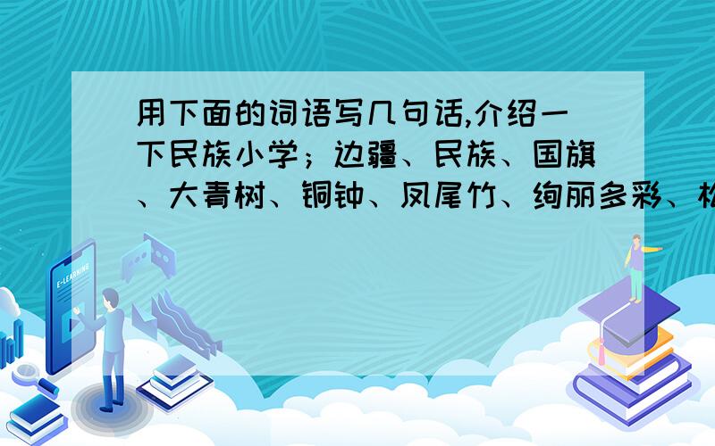 用下面的词语写几句话,介绍一下民族小学；边疆、民族、国旗、大青树、铜钟、凤尾竹、绚丽多彩、松鼠、山狸、摔跤、游戏、热闹、安静、好奇、