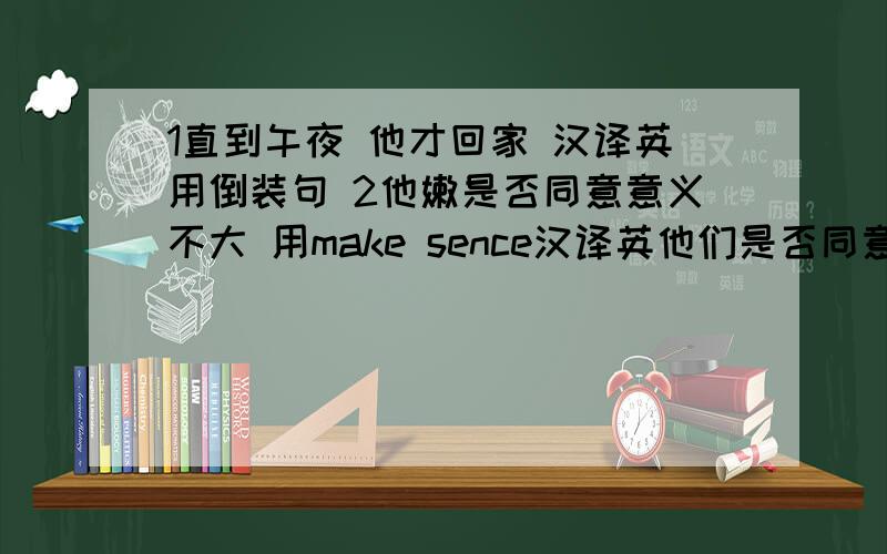 1直到午夜 他才回家 汉译英用倒装句 2他嫩是否同意意义不大 用make sence汉译英他们是否同意