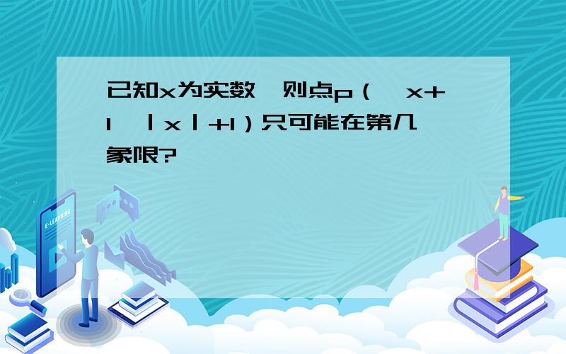 已知x为实数,则点p（√x+1,｜x｜+1）只可能在第几象限?