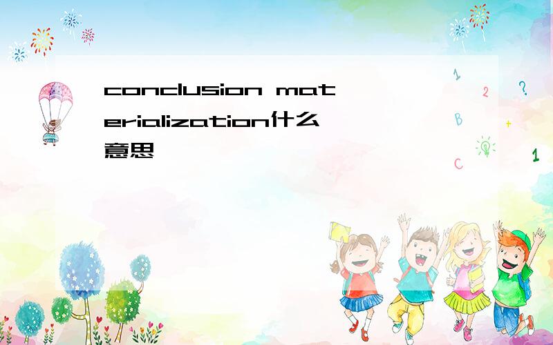 conclusion materialization什么意思