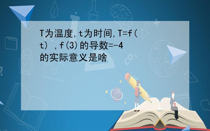 T为温度,t为时间,T=f(t) ,f(3)的导数=-4的实际意义是啥