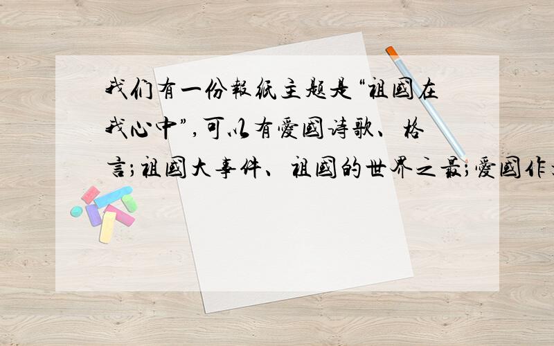 我们有一份报纸主题是“祖国在我心中”,可以有爱国诗歌、格言；祖国大事件、祖国的世界之最；爱国作文等那请问报纸上就一定要有爱国作文吗》这种作文我是在写不好,但不写又觉得内