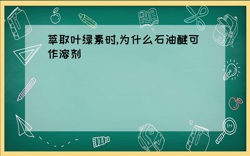 萃取叶绿素时,为什么石油醚可作溶剂