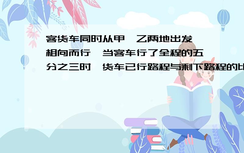 客货车同时从甲,乙两地出发,相向而行,当客车行了全程的五分之三时,货车已行路程与剩下路程的比是2:1,这是两车相距24千米.甲,乙两地相距多少千米