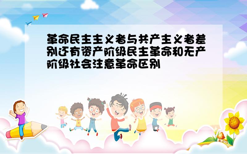 革命民主主义者与共产主义者差别还有资产阶级民主革命和无产阶级社会注意革命区别