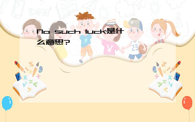 No such luck是什么意思?