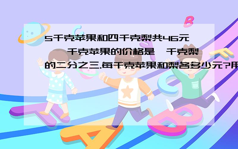 5千克苹果和四千克梨共46元,一千克苹果的价格是一千克梨的二分之三.每千克苹果和梨各多少元?用替换的策略解答