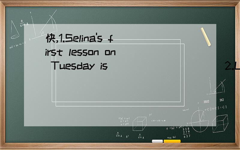 快,1.Selina's first lesson on Tuesday is __________2.Lin Tao often runs on the playround.（用now改写）Lin Tao____ ____on the playground now.3.He seldom cleans the room at home.(提问)____ ____ ____ he ____ the room at home?4.I don't have money