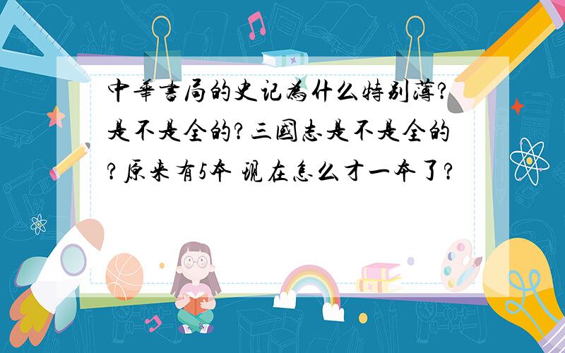 中华书局的史记为什么特别薄?是不是全的?三国志是不是全的?原来有5本 现在怎么才一本了?