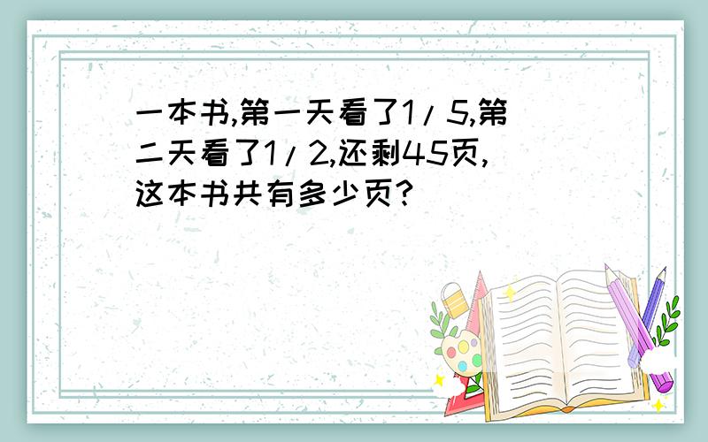 一本书,第一天看了1/5,第二天看了1/2,还剩45页,这本书共有多少页?