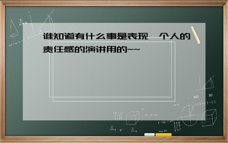 谁知道有什么事是表现一个人的责任感的演讲用的~~